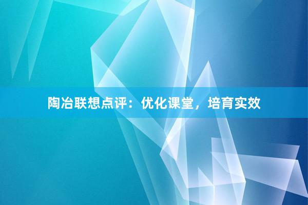 陶冶联想点评：优化课堂，培育实效